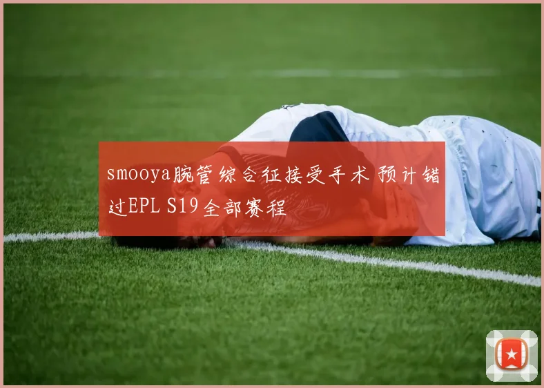 smooya腕管综合征接受手术 预计错过EPL S19全部赛程