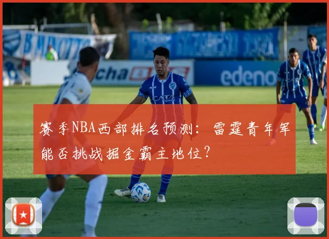 赛季NBA西部排名预测：雷霆青年军能否挑战掘金霸主地位？
